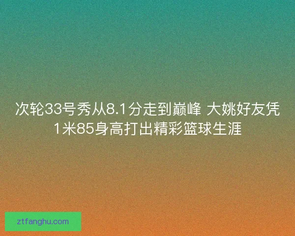 次轮33号秀从8.1分走到巅峰 大姚好友凭1米85身高打出精彩篮球生涯