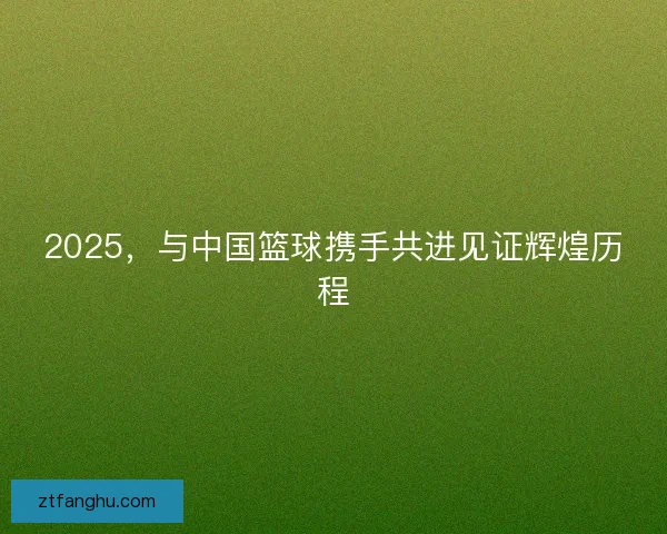 2025，与中国篮球携手共进见证辉煌历程