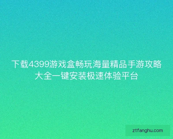 下载4399游戏盒畅玩海量精品手游攻略大全一键安装极速体验平台
