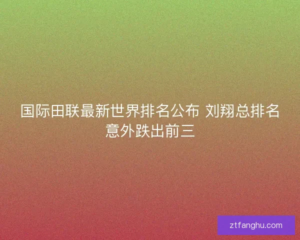 国际田联最新世界排名公布 刘翔总排名意外跌出前三