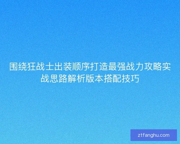 围绕狂战士出装顺序打造最强战力攻略实战思路解析版本搭配技巧 围绕狂战士出装顺序打造最强战力攻略实战思路解析版本搭配技巧