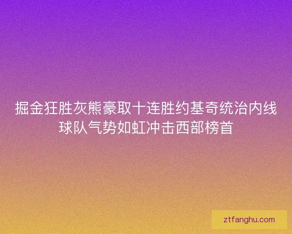 掘金狂胜灰熊豪取十连胜约基奇统治内线球队气势如虹冲击西部榜首