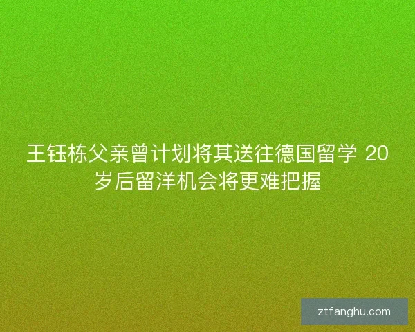 王钰栋父亲曾计划将其送往德国留学 20岁后留洋机会将更难把握 王钰栋父亲曾计划将其送往德国留学 20岁后留洋机会将更难把握