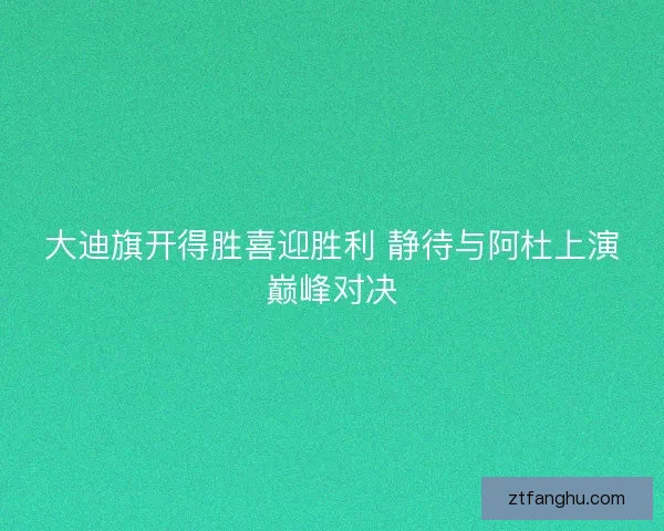 大迪旗开得胜喜迎胜利 静待与阿杜上演巅峰对决
