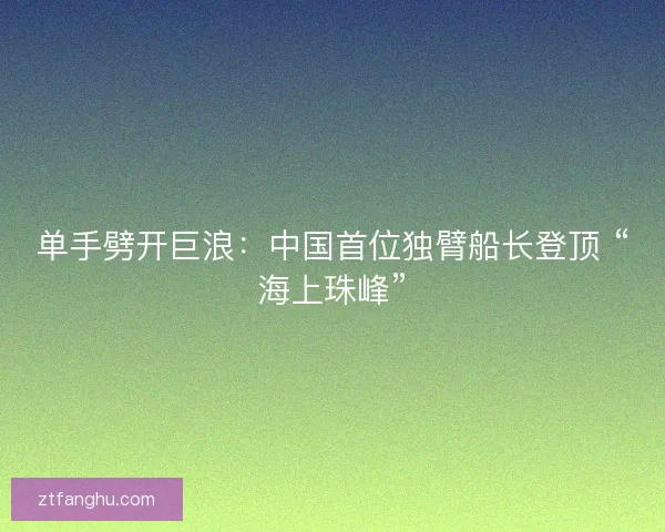 单手劈开巨浪：中国首位独臂船长登顶 “海上珠峰”