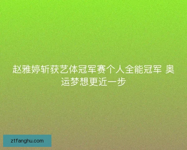 赵雅婷斩获艺体冠军赛个人全能冠军 奥运梦想更近一步