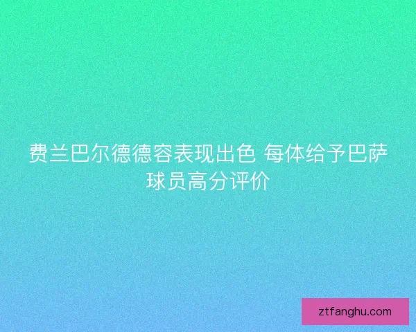 费兰巴尔德德容表现出色 每体给予巴萨球员高分评价 费兰巴尔德德容表现出色 每体给予巴萨球员高分评价